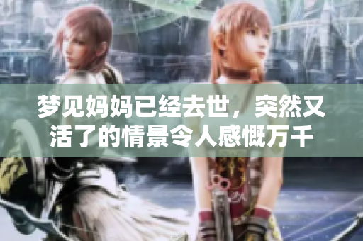 梦见妈妈已经去世，突然又活了的情景令人感慨万千