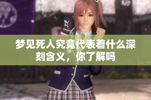 梦见死人究竟代表着什么深刻含义，你了解吗