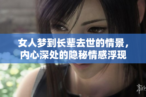 女人梦到长辈去世的情景，内心深处的隐秘情感浮现