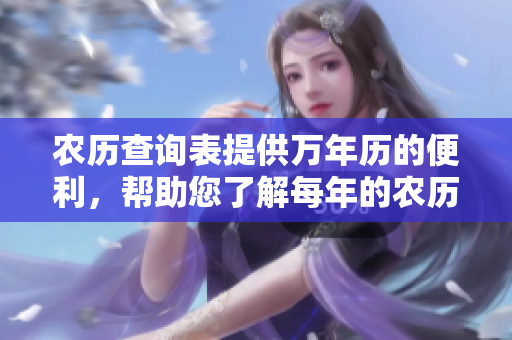 农历查询表提供万年历的便利，帮助您了解每年的农历信息