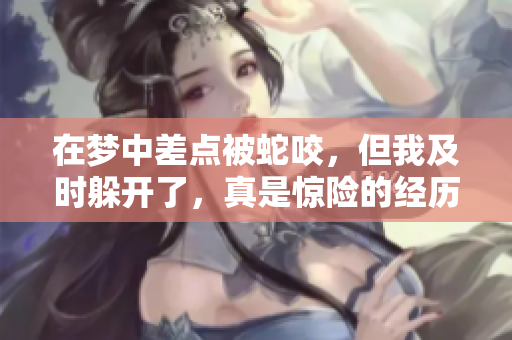 在梦中差点被蛇咬，但我及时躲开了，真是惊险的经历
