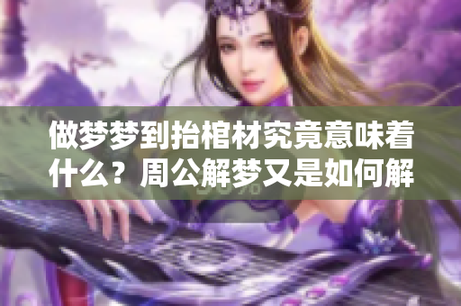 做梦梦到抬棺材究竟意味着什么？周公解梦又是如何解释的呢