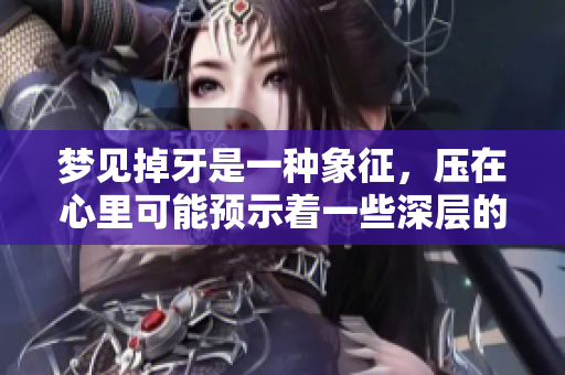 梦见掉牙是一种象征，压在心里可能预示着一些深层的情感问题