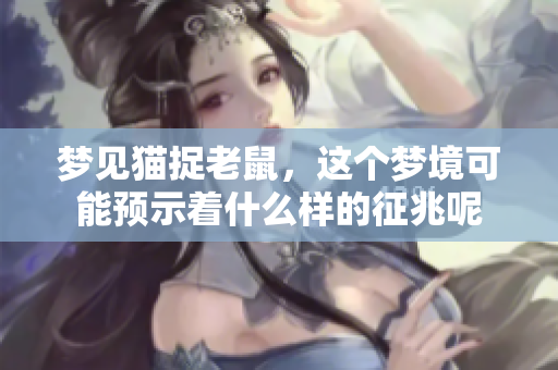 梦见猫捉老鼠，这个梦境可能预示着什么样的征兆呢