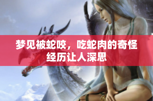 梦见被蛇咬，吃蛇肉的奇怪经历让人深思