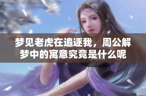 梦见老虎在追逐我，周公解梦中的寓意究竟是什么呢