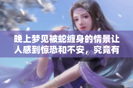 晚上梦见被蛇缠身的情景让人感到惊恐和不安，究竟有什么寓意呢