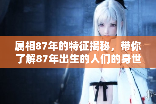 属相87年的特征揭秘，带你了解87年出生的人们的身世与命运