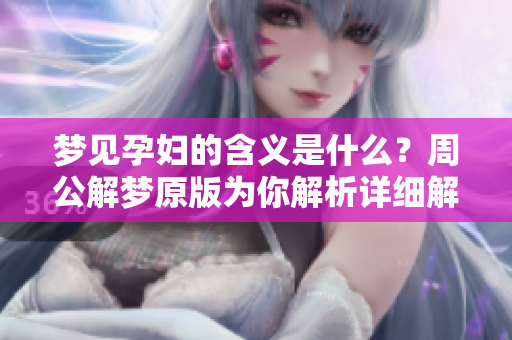 梦见孕妇的含义是什么？周公解梦原版为你解析详细解读