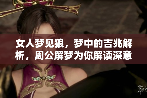 女人梦见狼，梦中的吉兆解析，周公解梦为你解读深意
