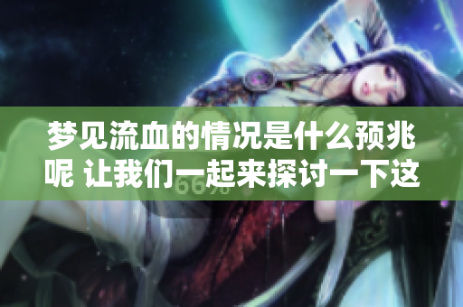 梦见流血的情况是什么预兆呢 让我们一起来探讨一下这个问题
