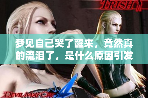 梦见自己哭了醒来，竟然真的流泪了，是什么原因引发的呢