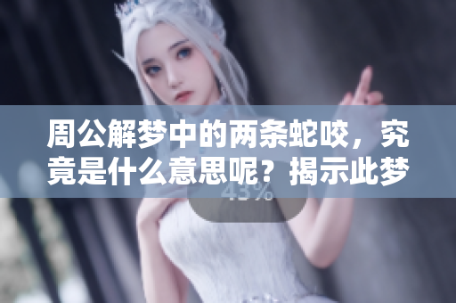 周公解梦中的两条蛇咬，究竟是什么意思呢？揭示此梦的深层寓意！