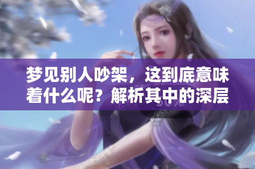 梦见别人吵架，这到底意味着什么呢？解析其中的深层含义。