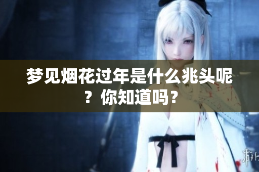 梦见烟花过年是什么兆头呢？你知道吗？