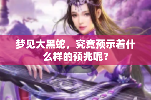 梦见大黑蛇，究竟预示着什么样的预兆呢？