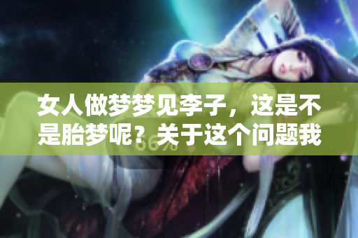 女人做梦梦见李子，这是不是胎梦呢？关于这个问题我们来深入探讨一下。