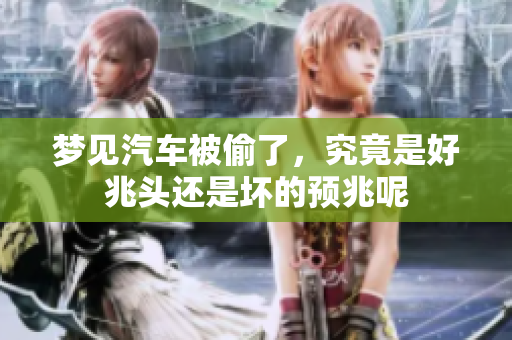 梦见汽车被偷了，究竟是好兆头还是坏的预兆呢