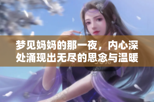 梦见妈妈的那一夜，内心深处涌现出无尽的思念与温暖
