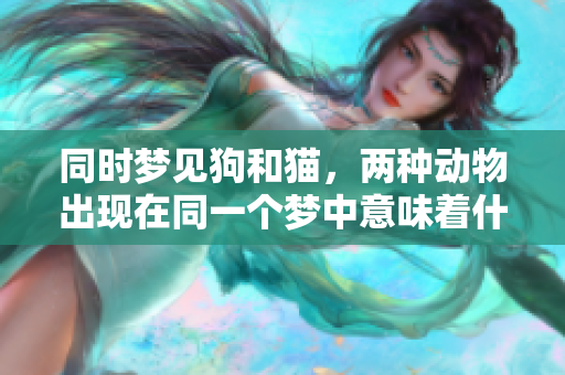 同时梦见狗和猫，两种动物出现在同一个梦中意味着什么呢