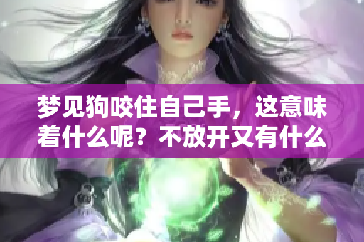 梦见狗咬住自己手，这意味着什么呢？不放开又有什么特别的含义？