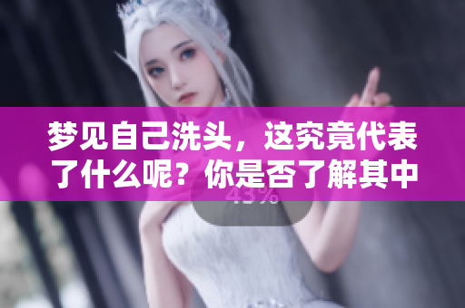 梦见自己洗头，这究竟代表了什么呢？你是否了解其中的含义呢？