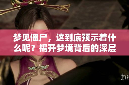 梦见僵尸，这到底预示着什么呢？揭开梦境背后的深层含义！