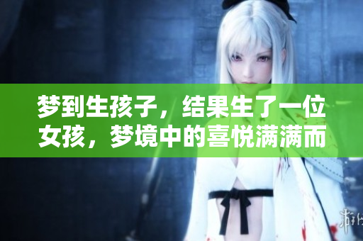 梦到生孩子，结果生了一位女孩，梦境中的喜悦满满而来