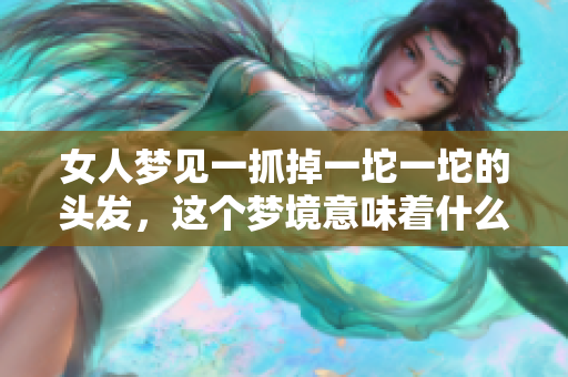 女人梦见一抓掉一坨一坨的头发，这个梦境意味着什么呢