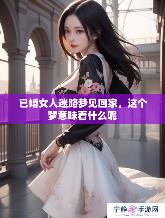 已婚女人迷路梦见回家，这个梦意味着什么呢