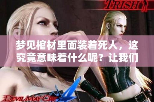 梦见棺材里面装着死人，这究竟意味着什么呢？让我们一起来探讨一下。