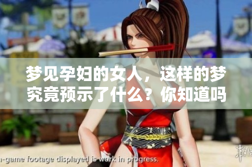 梦见孕妇的女人，这样的梦究竟预示了什么？你知道吗？