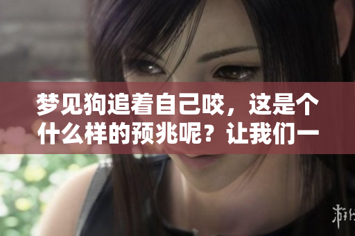 梦见狗追着自己咬，这是个什么样的预兆呢？让我们一起探索一下！