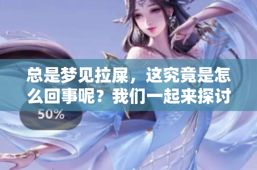 总是梦见拉屎，这究竟是怎么回事呢？我们一起来探讨一下这个问题。