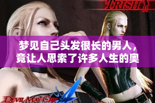 梦见自己头发很长的男人，竟让人思索了许多人生的奥秘和意义