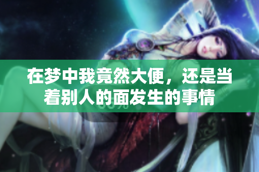 在梦中我竟然大便，还是当着别人的面发生的事情