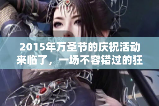 2015年万圣节的庆祝活动来临了，一场不容错过的狂欢即将展开