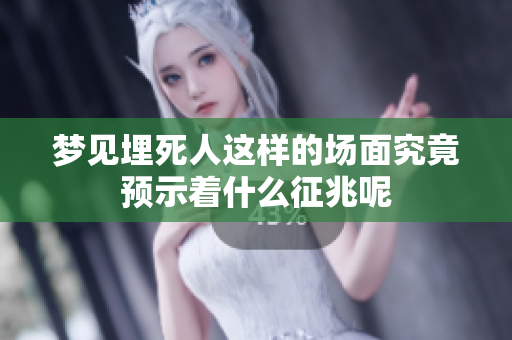 梦见埋死人这样的场面究竟预示着什么征兆呢