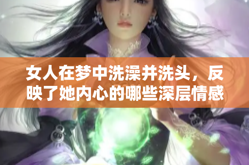 女人在梦中洗澡并洗头，反映了她内心的哪些深层情感和状态呢