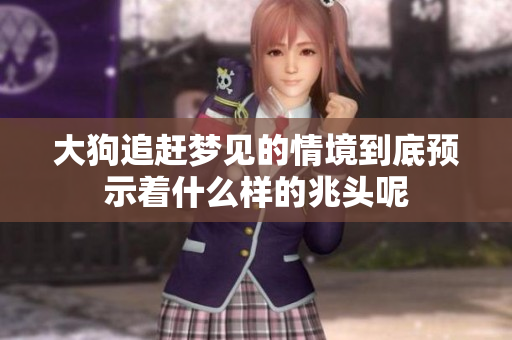 大狗追赶梦见的情境到底预示着什么样的兆头呢