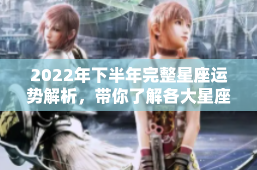 2022年下半年完整星座运势解析，带你了解各大星座的运势变化