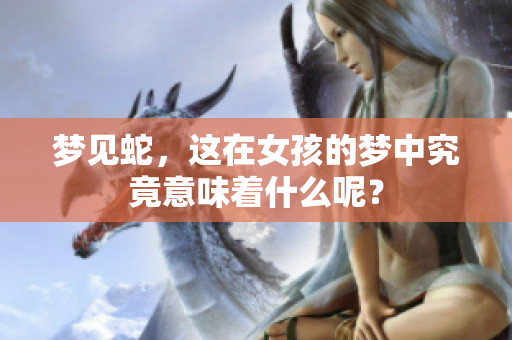 梦见蛇，这在女孩的梦中究竟意味着什么呢？
