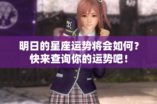 明日的星座运势将会如何？快来查询你的运势吧！