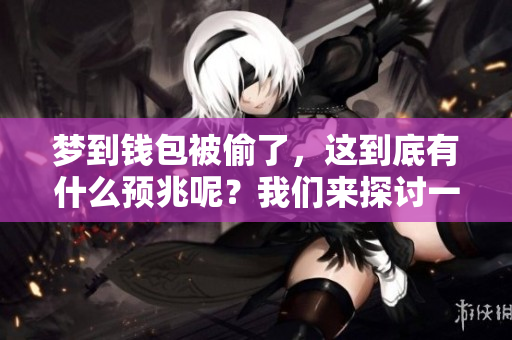 梦到钱包被偷了，这到底有什么预兆呢？我们来探讨一下其中的含义。