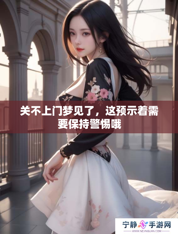 关不上门梦见了，这预示着需要保持警惕哦