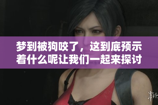 梦到被狗咬了，这到底预示着什么呢让我们一起来探讨一下吧