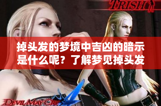 掉头发的梦境中吉凶的暗示是什么呢？了解梦见掉头发背后的意义与启示！