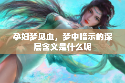 孕妇梦见血，梦中暗示的深层含义是什么呢