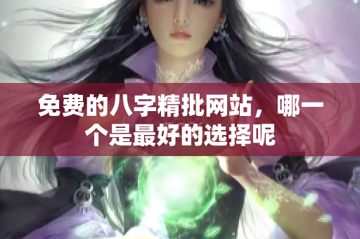 免费的八字精批网站，哪一个是最好的选择呢