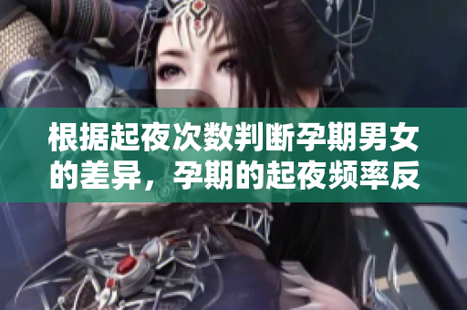 根据起夜次数判断孕期男女的差异，孕期的起夜频率反映男女胎儿情况